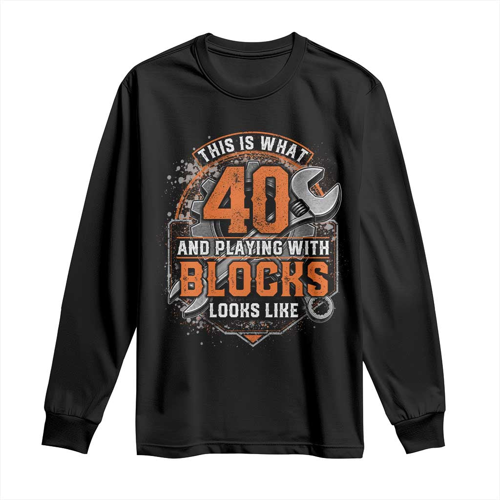 Funny 40th Birthday Mechanic Long Sleeve Shirt This Is What 40 And Playing With Blocks Looks Like TS12 Black Print Your Wear