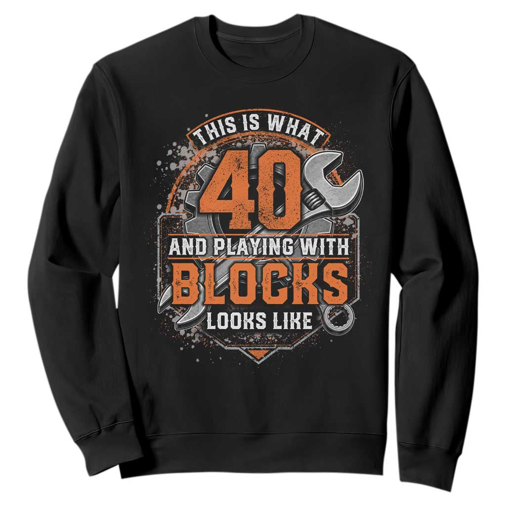 Funny 40th Birthday Mechanic Sweatshirt This Is What 40 And Playing With Blocks Looks Like TS12 Black Print Your Wear