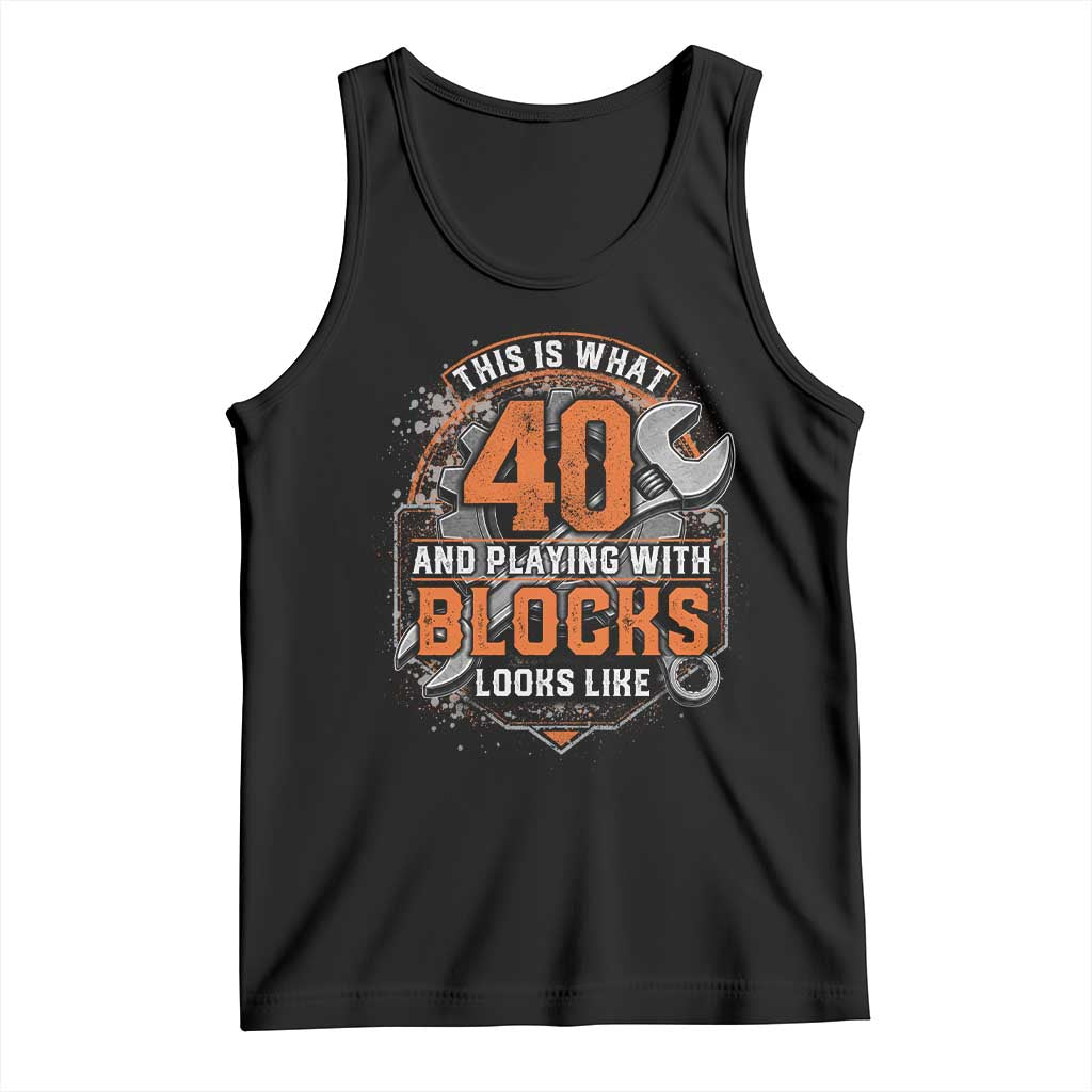 Funny 40th Birthday Mechanic Tank Top This Is What 40 And Playing With Blocks Looks Like
