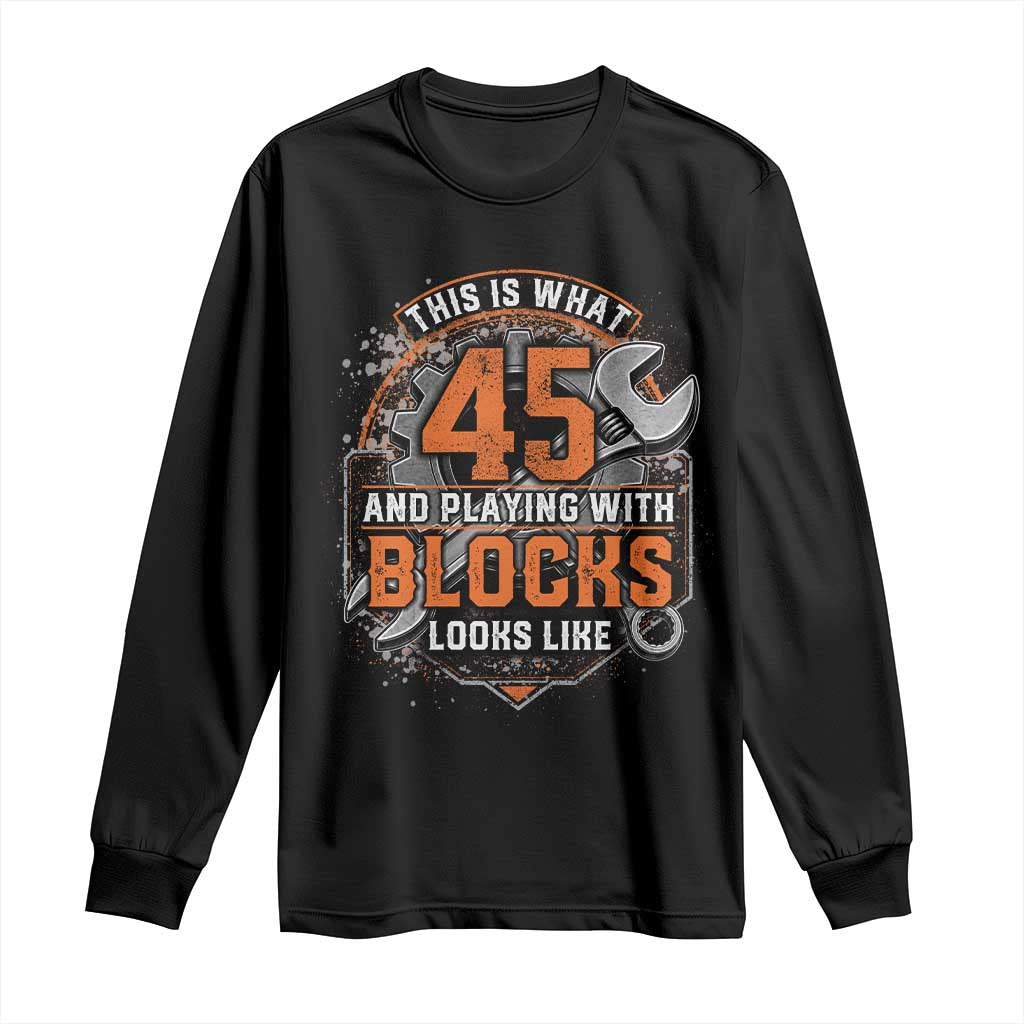 Funny 45th Birthday Mechanic Long Sleeve Shirt This Is What 45 And Playing With Blocks Looks Like TS12 Black Print Your Wear