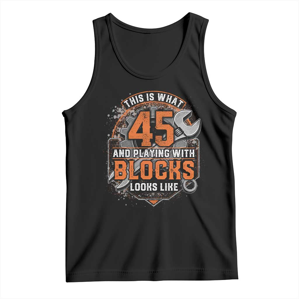 Funny 45th Birthday Mechanic Tank Top This Is What 45 And Playing With Blocks Looks Like TS12 Black Print Your Wear