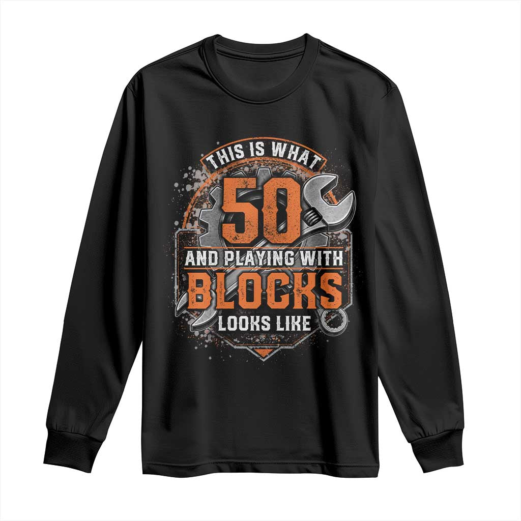 Funny 50th Birthday Mechanic Long Sleeve Shirt This Is What 50 And Playing With Blocks Looks Like TS12 Black Print Your Wear