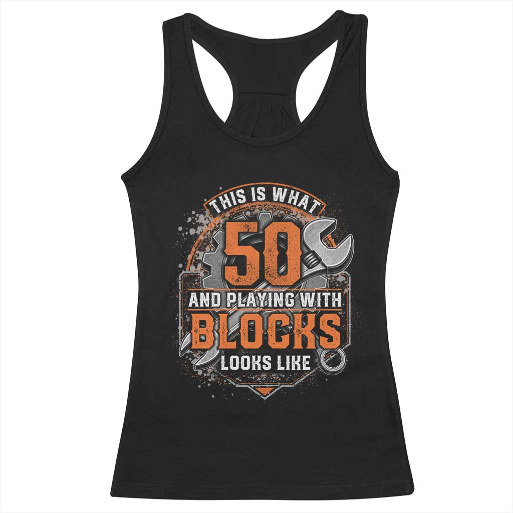 Funny 50th Birthday Mechanic Racerback Tank Top This Is What 50 And Playing With Blocks Looks Like