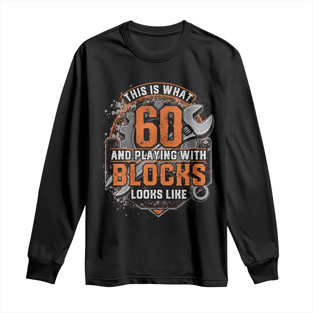 Funny 60th Birthday Mechanic Long Sleeve Shirt This Is What 60 And Playing With Blocks Looks Like TS12 Black Print Your Wear