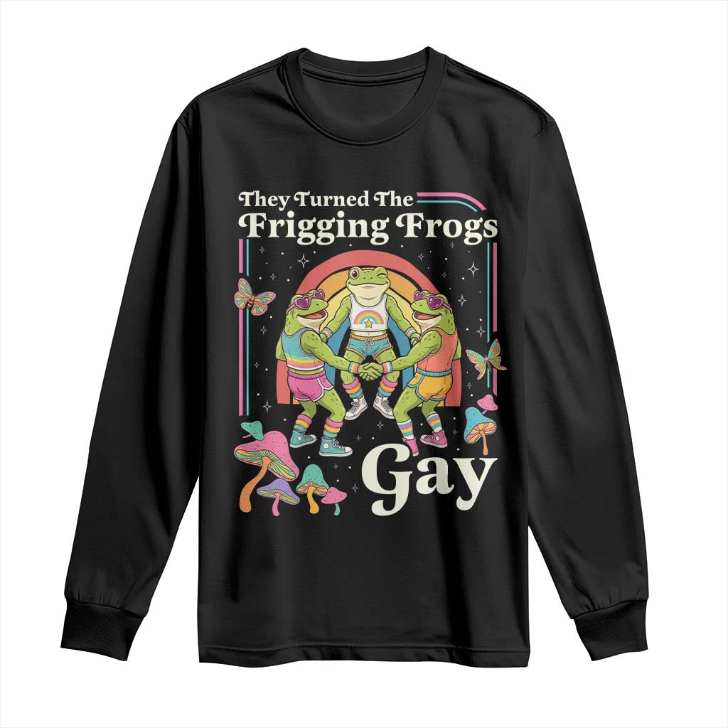 They Turned The Frigging Frogs Gay Long Sleeve Shirt Funny LGBTQ Pride Month