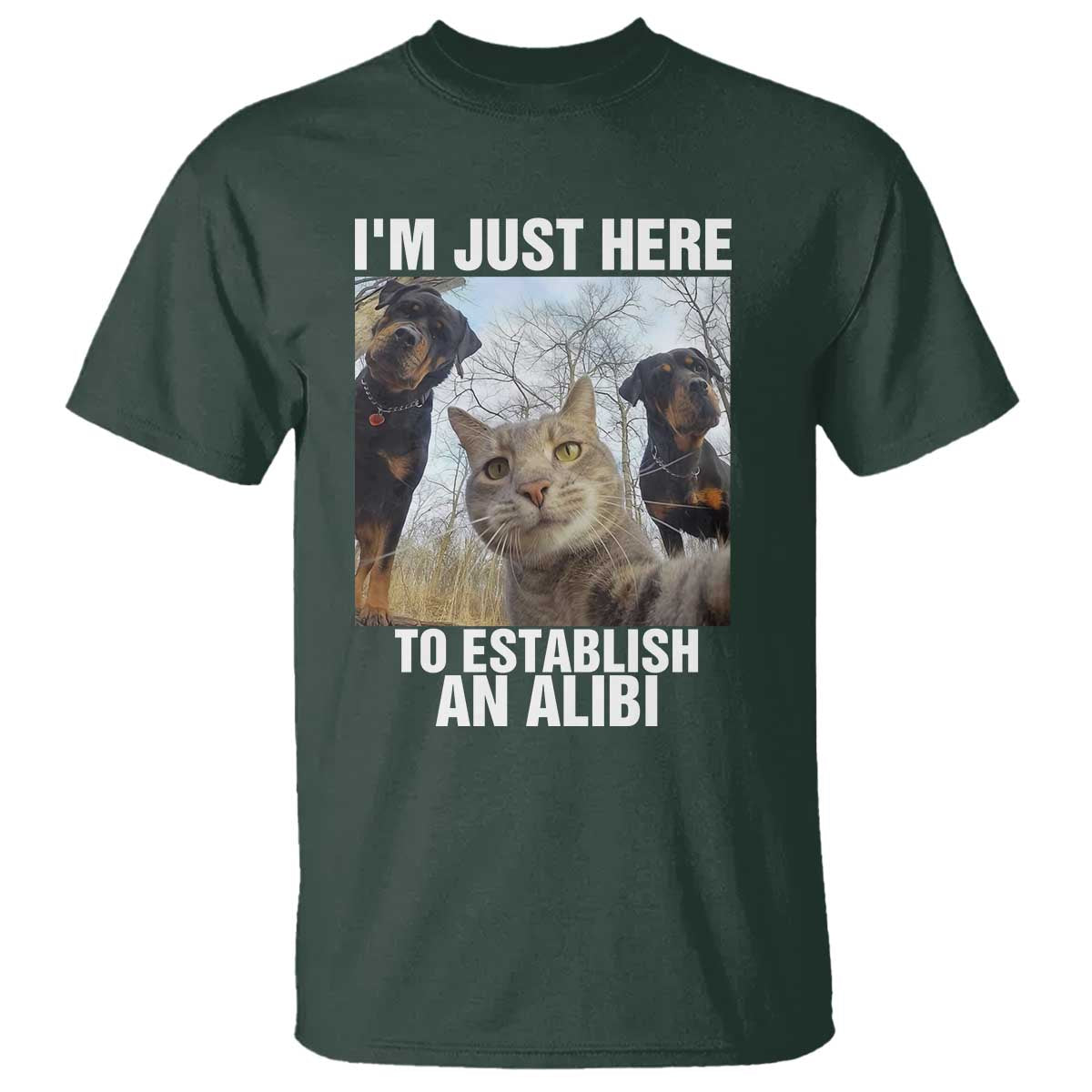 Funny Cat Dog Selfie T Shirt I Am Just Here To Establish An Alibi TS14 Dark Forest Green Print Your Wear