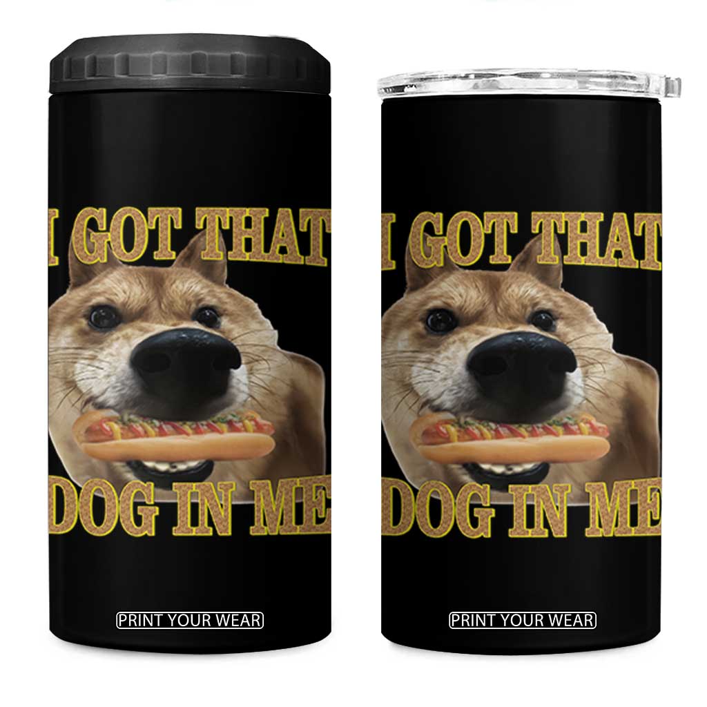 Funny Shiba Inu Dog Meme 4 in 1 Can Cooler Tumbler I Got That Dog In Me TS14 One Size: 16 oz Black Print Your Wear