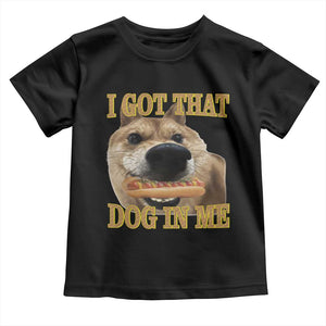 Funny Shiba Inu Dog Meme Toddler T Shirt I Got That Dog In Me TS14 Black Print Your Wear