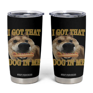 Funny Shiba Inu Dog Meme Tumbler Cup I Got That Dog In Me TS14 Black Print Your Wear