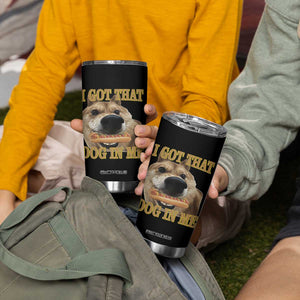 Funny Shiba Inu Dog Meme Tumbler Cup I Got That Dog In Me TS14 Print Your Wear