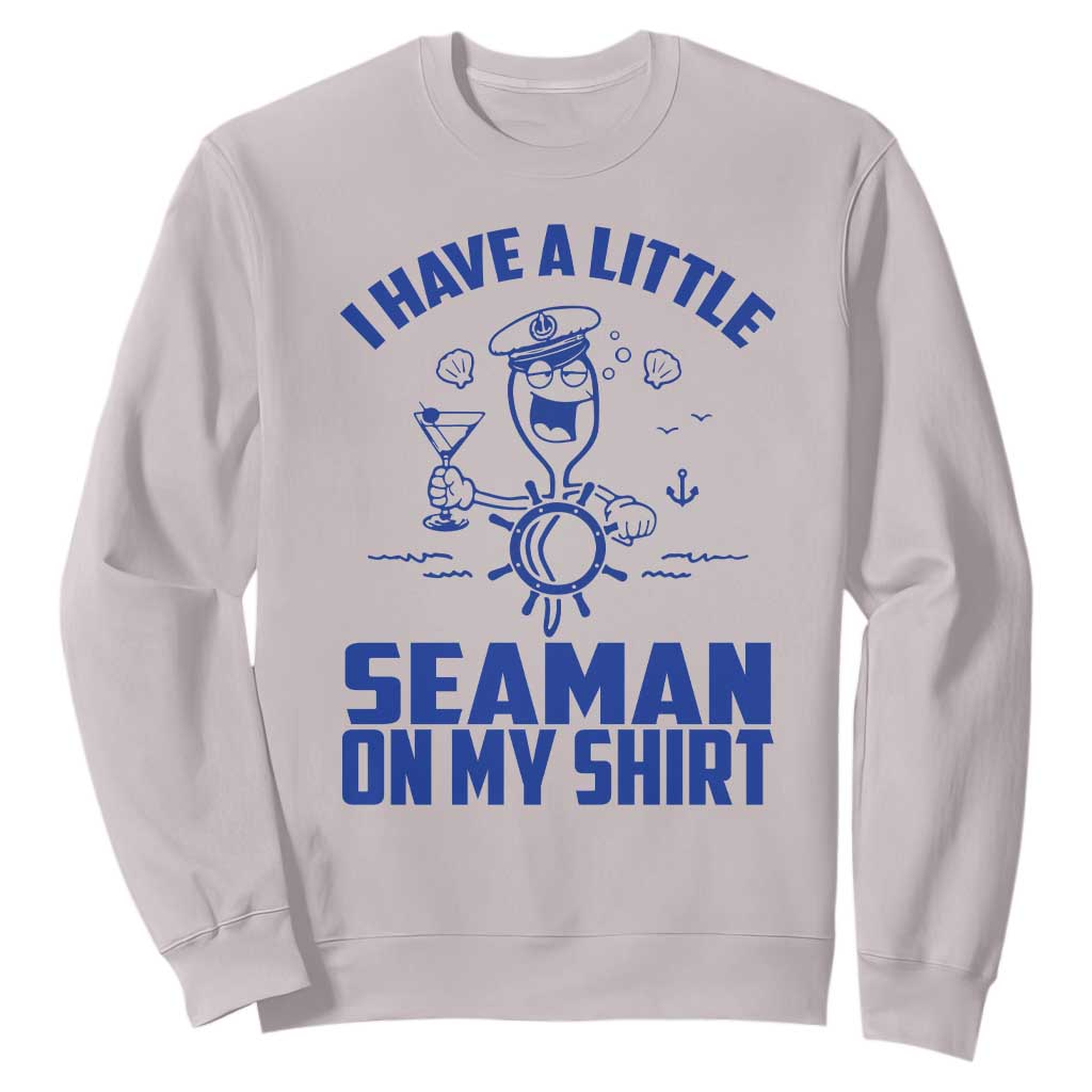 I Have Seaman On My Shirt Sweatshirt Funny Sarcastic Adult Humor TS14 Ice Gray Print Your Wear