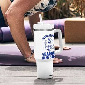 I Have Seaman On My Shirt Tumbler With Handle Funny Sarcastic Adult Humor TS14 Print Your Wear