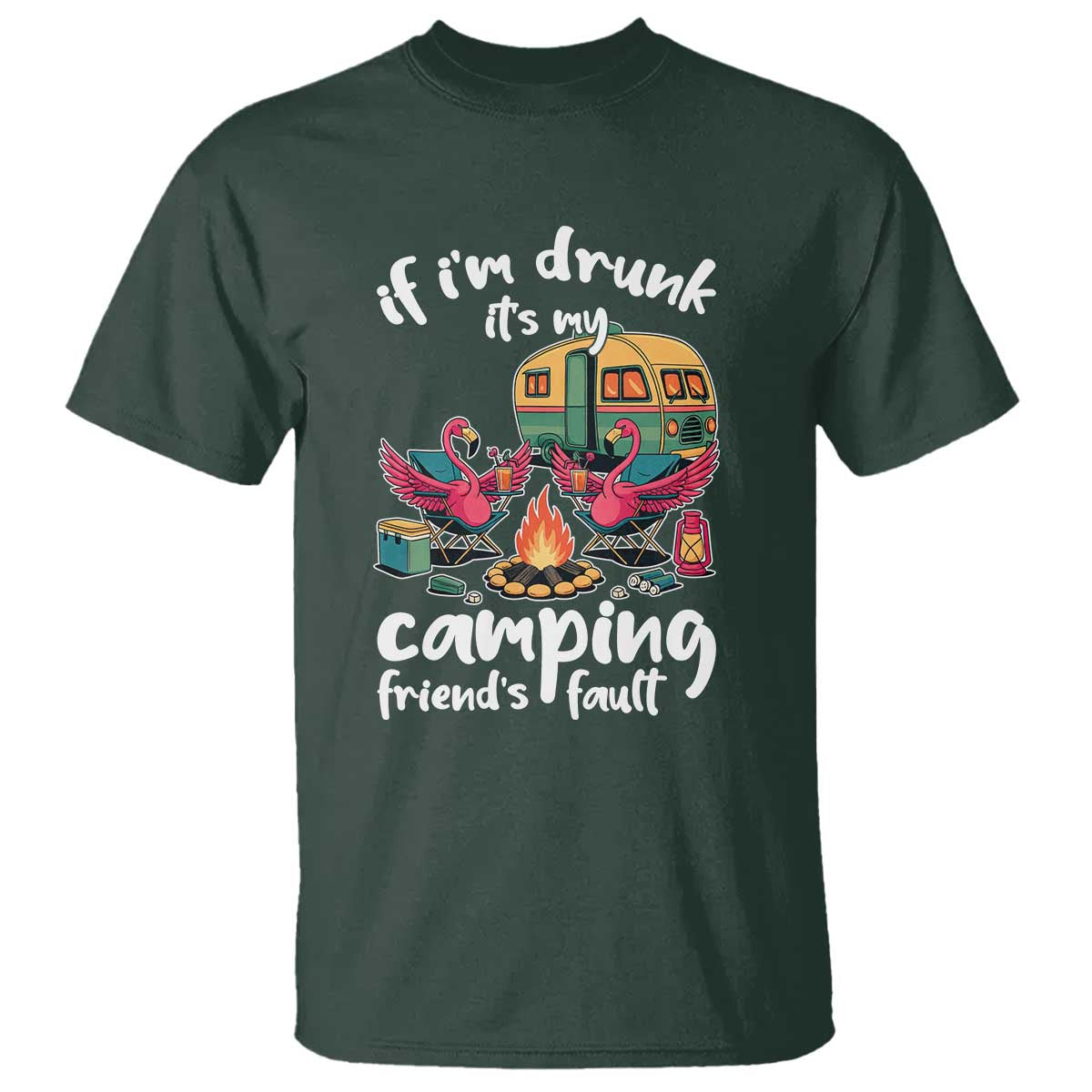 Funny Flamingo Camping T Shirt If I Am Drunk It Is My Friend Fault TS14 Dark Forest Green Print Your Wear