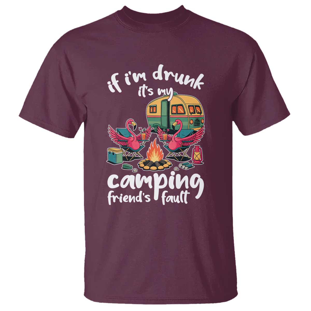 Funny Flamingo Camping T Shirt If I Am Drunk It Is My Friend Fault TS14 Maroon Print Your Wear