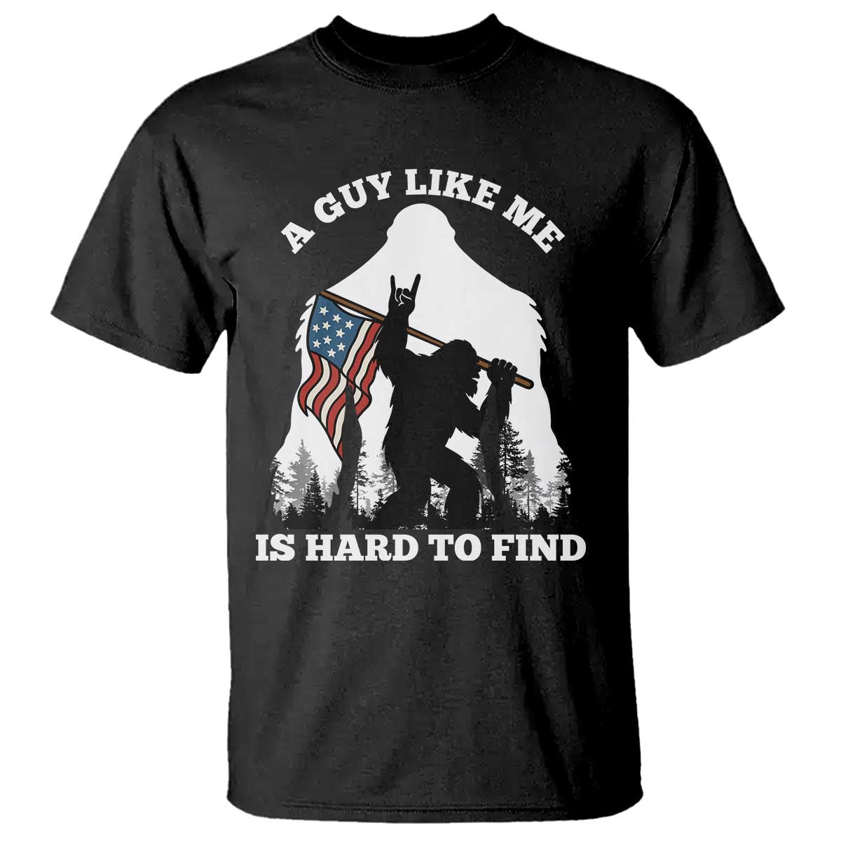Bigfoot Patriotic American Flag T Shirt Funny Sasquatch A Guy Like Me Is Hard To Find TS14 Black Print Your Wear
