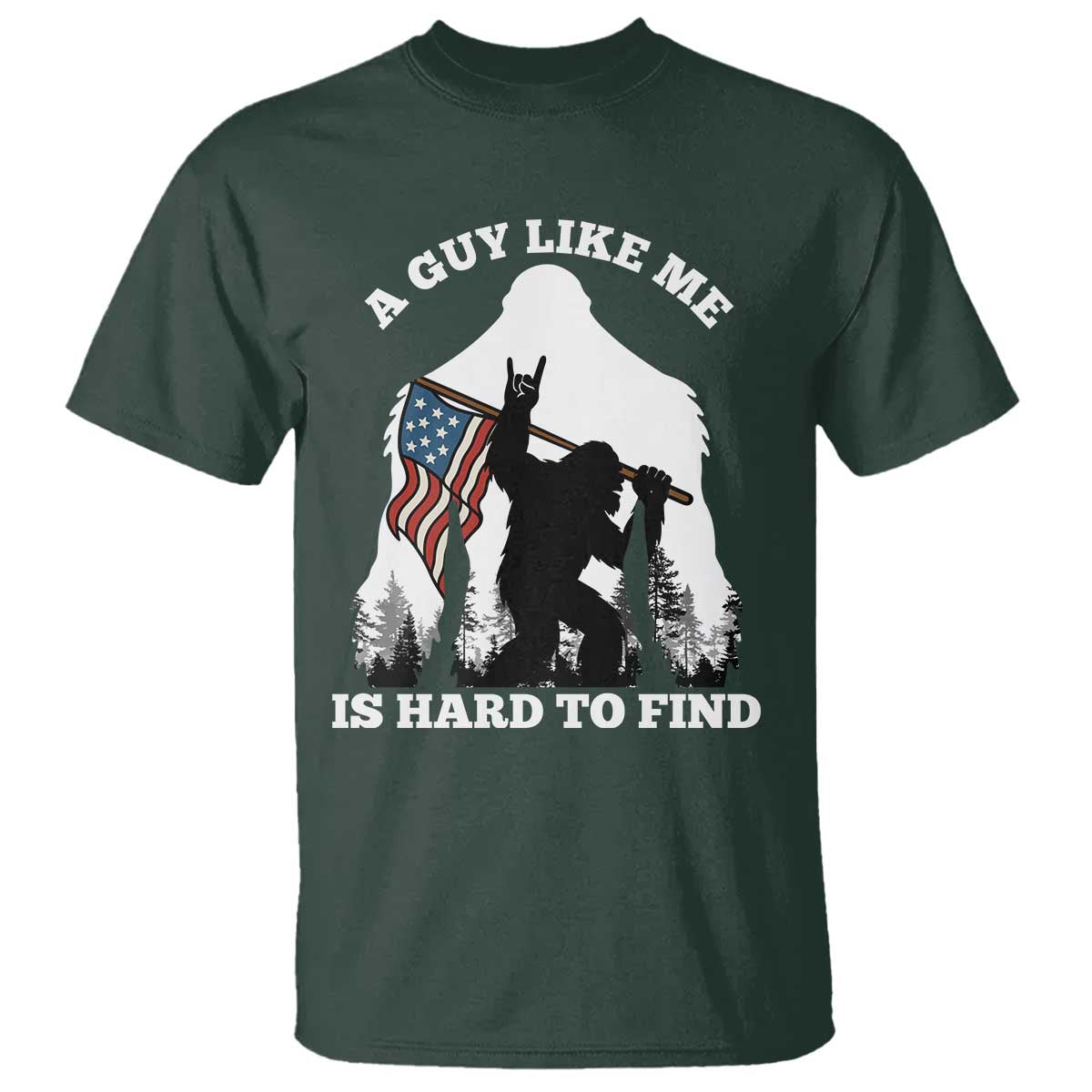 Bigfoot Patriotic American Flag T Shirt Funny Sasquatch A Guy Like Me Is Hard To Find TS14 Dark Forest Green Print Your Wear