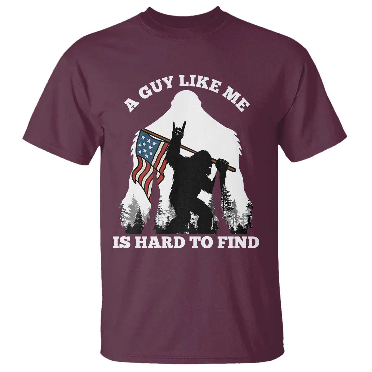 Bigfoot Patriotic American Flag T Shirt Funny Sasquatch A Guy Like Me Is Hard To Find TS14 Maroon Print Your Wear