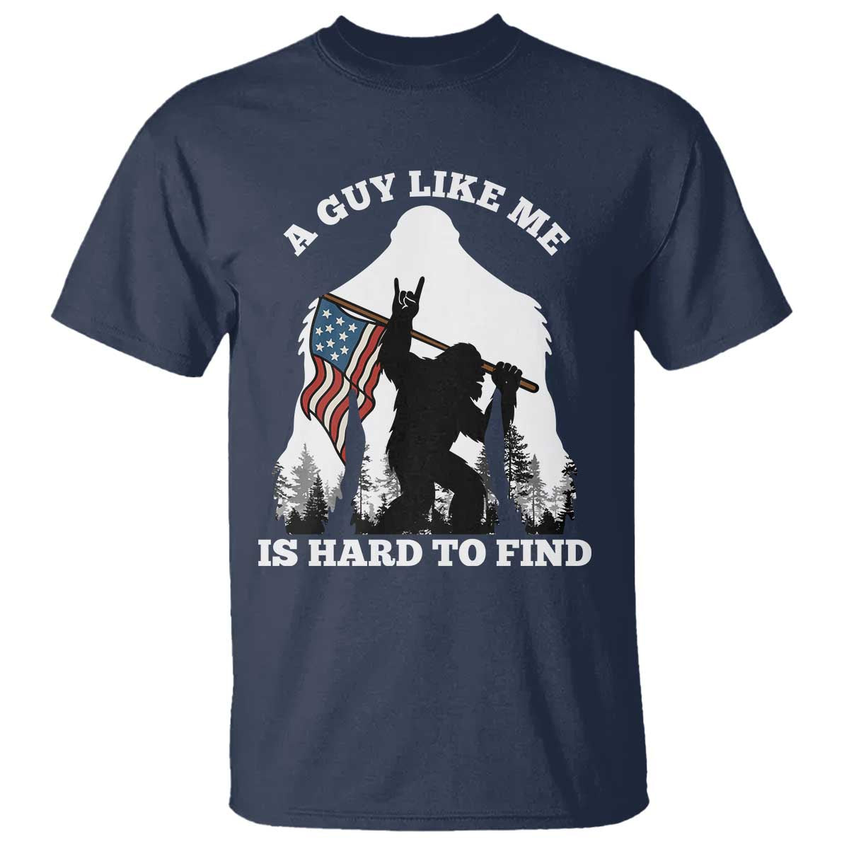 Bigfoot Patriotic American Flag T Shirt Funny Sasquatch A Guy Like Me Is Hard To Find TS14 Navy Print Your Wear