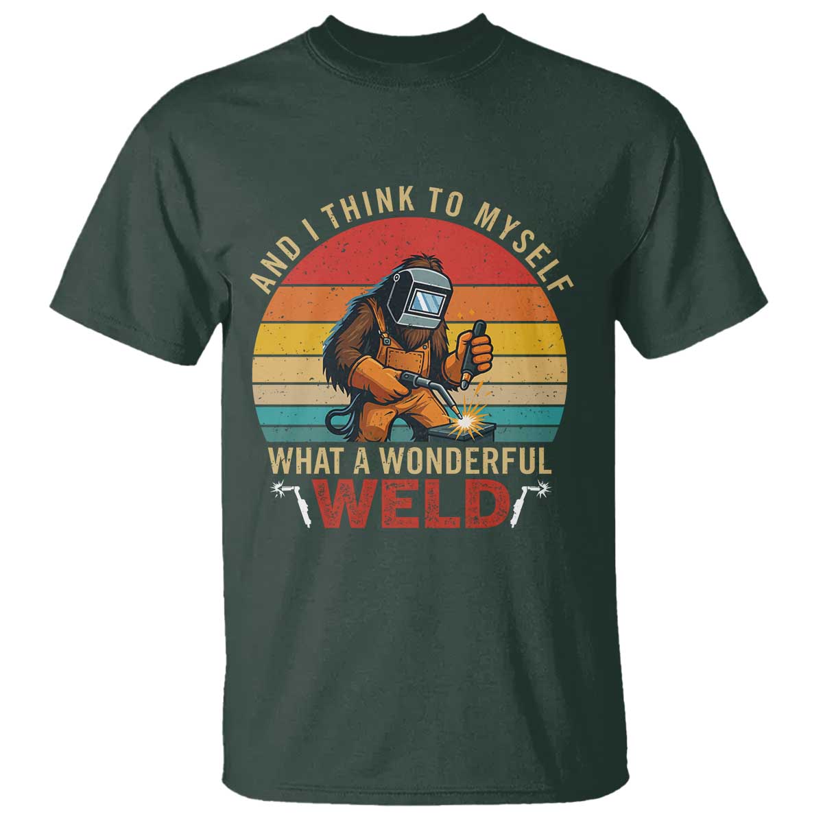 Funny Welding Bigfoot T Shirt And I Think To Myself What A Wonderful Weld TS14 Dark Forest Green Print Your Wear