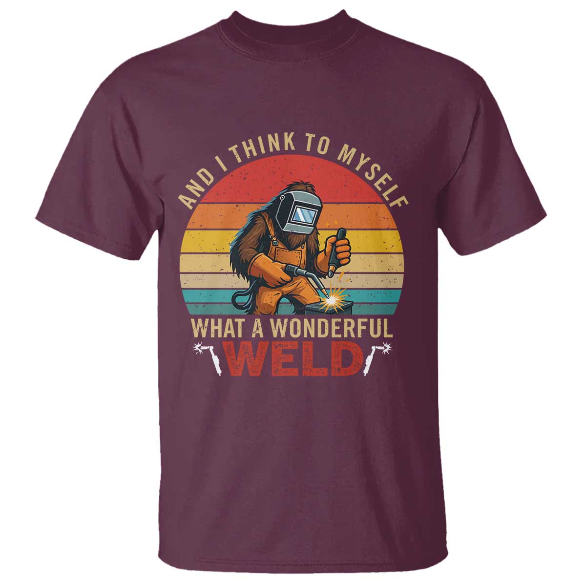 Funny Welding Bigfoot T Shirt And I Think To Myself What A Wonderful Weld TS14 Maroon Print Your Wear
