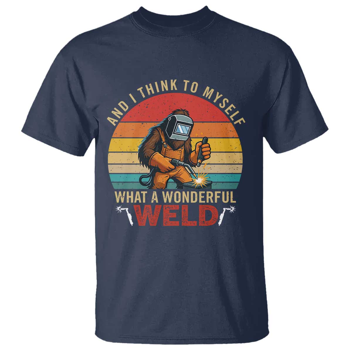 Funny Welding Bigfoot T Shirt And I Think To Myself What A Wonderful Weld TS14 Navy Print Your Wear
