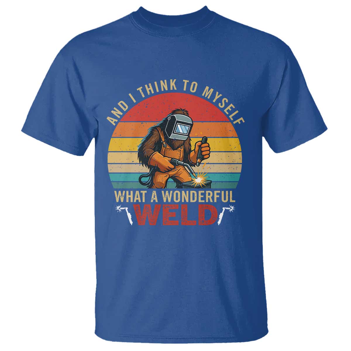 Funny Welding Bigfoot T Shirt And I Think To Myself What A Wonderful Weld TS14 Royal Blue Print Your Wear