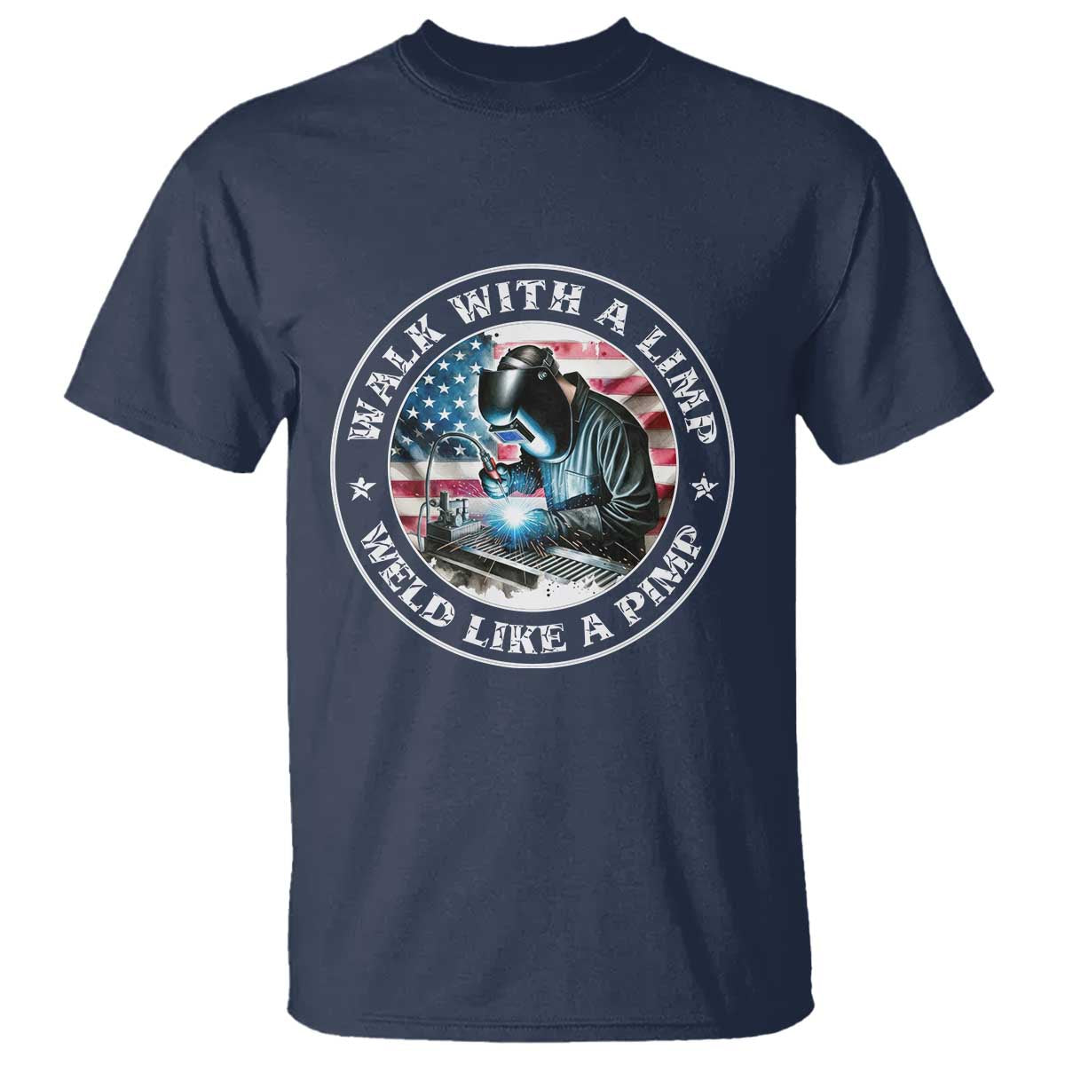 Walk With A Limp Weld Like A Pimp T Shirt Funny Welding Welder Patriotic American Flag TS14 Navy Print Your Wear