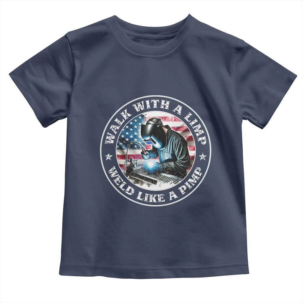 Walk With A Limp Weld Like A Pimp Toddler T Shirt Funny Welding Welder Patriotic American Flag TS14 Navy Print Your Wear