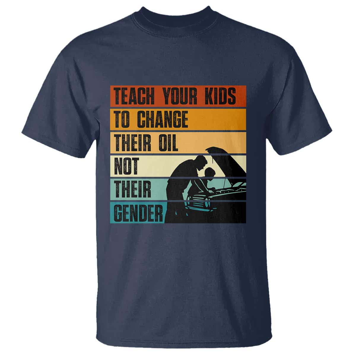 Teach Your Kids To Change Their Oil Not Their Gender T Shirt Funny Mechanic Dad TS14 Navy Print Your Wear