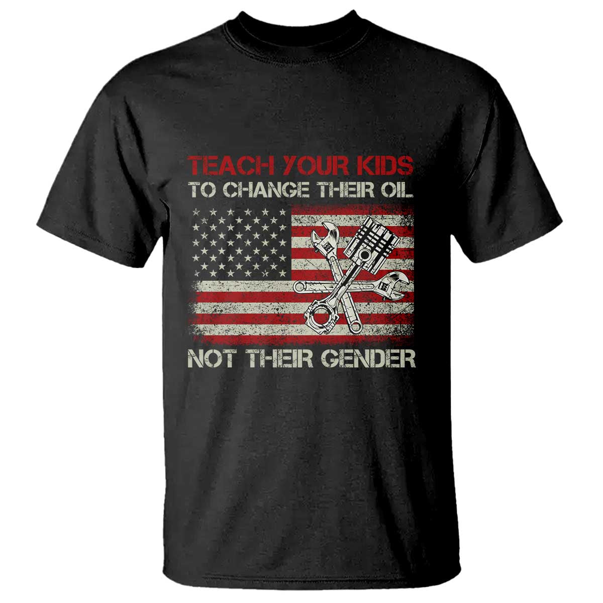 Teach Your Kids To Change Their Oil Not Their Gender T Shirt Mechanic Flag American Patriotic Flag Funny Mechanic Dad Political Satire Humor - Print Your Wear
