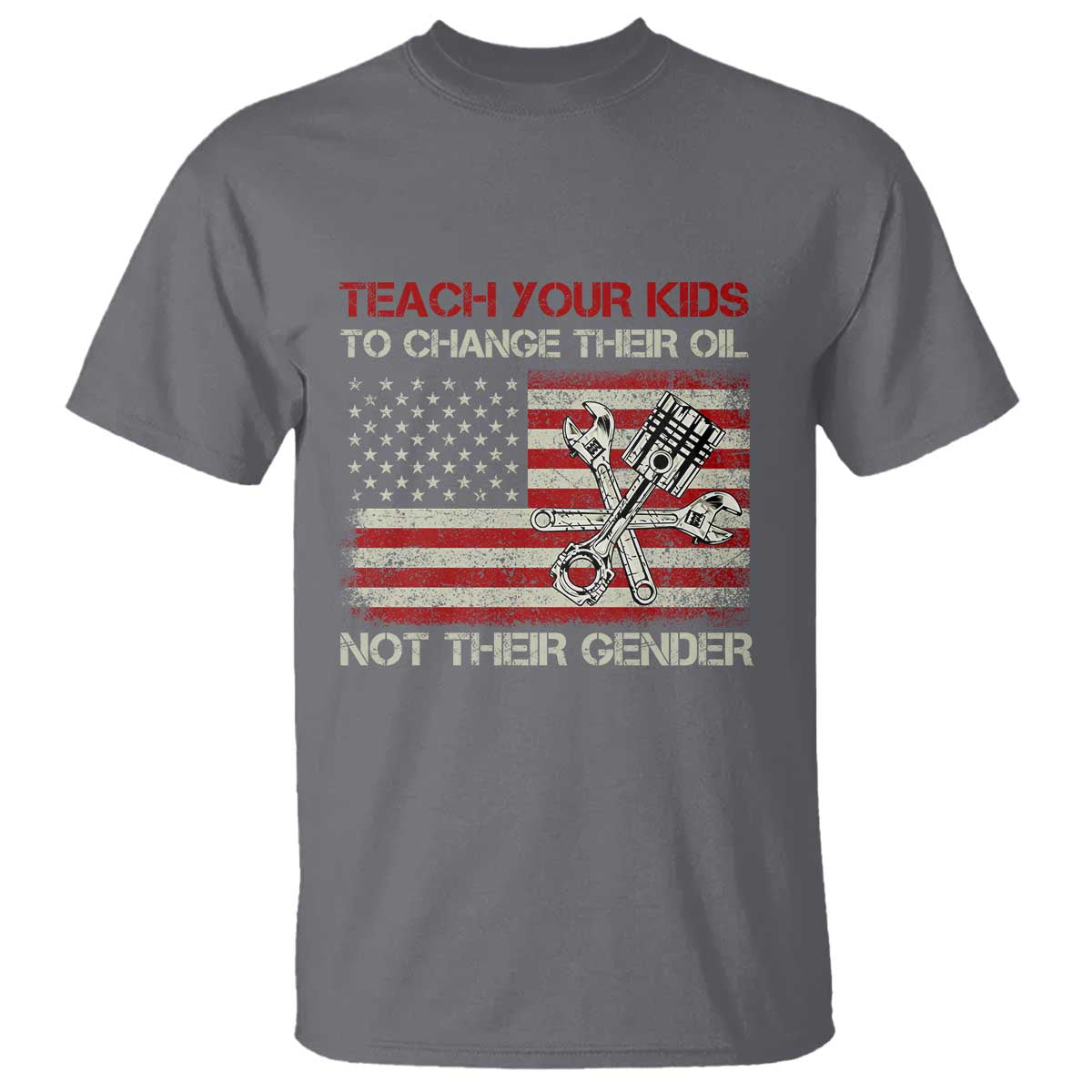 Teach Your Kids To Change Their Oil Not Their Gender T Shirt Mechanic Flag American Patriotic Flag Funny Mechanic Dad Political Satire Humor TS14 Charcoal Print Your Wear