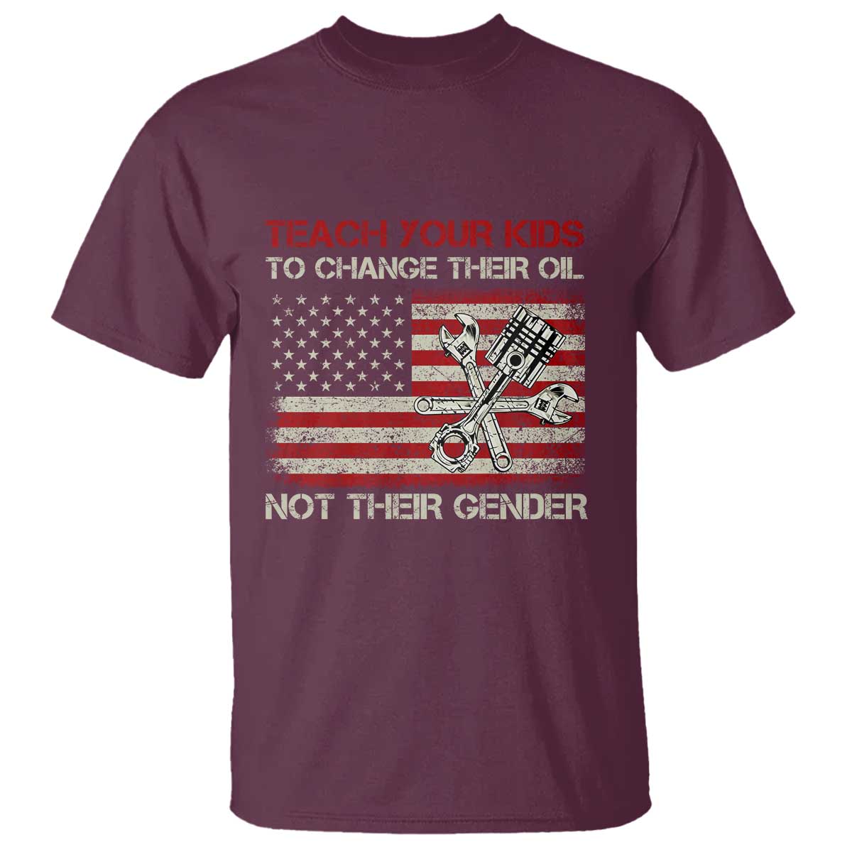 Teach Your Kids To Change Their Oil Not Their Gender T Shirt Mechanic Flag American Patriotic Flag Funny Mechanic Dad Political Satire Humor TS14 Maroon Print Your Wear
