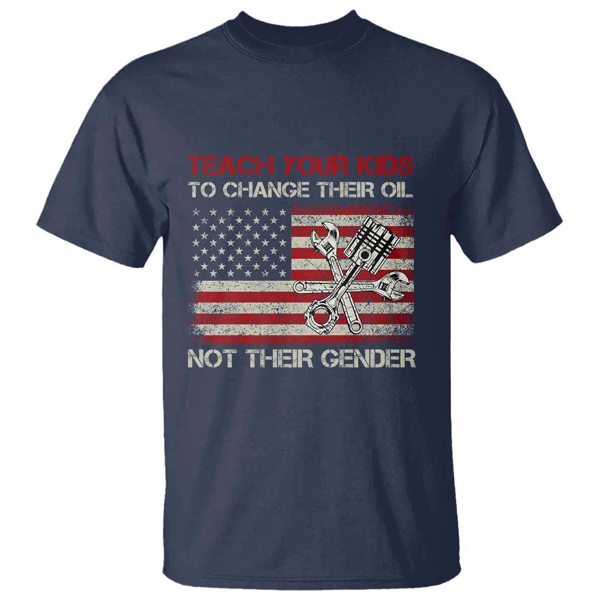 Teach Your Kids To Change Their Oil Not Their Gender T Shirt Mechanic Flag American Patriotic Flag Funny Mechanic Dad Political Satire Humor TS14 Navy Print Your Wear
