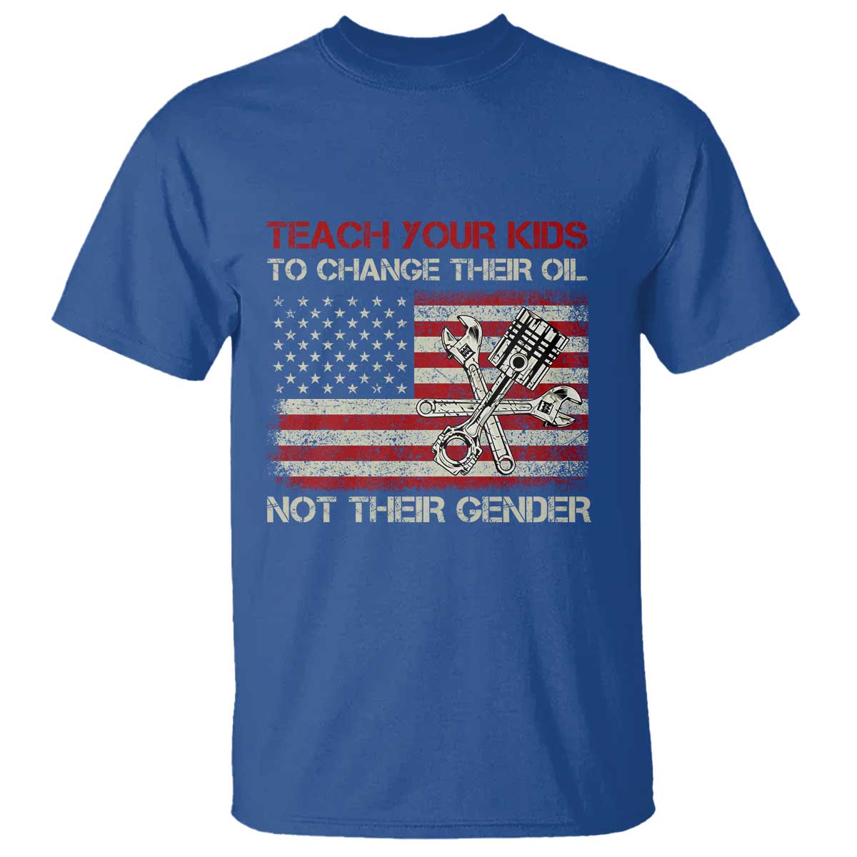 Teach Your Kids To Change Their Oil Not Their Gender T Shirt Mechanic Flag American Patriotic Flag Funny Mechanic Dad Political Satire Humor TS14 Royal Blue Print Your Wear