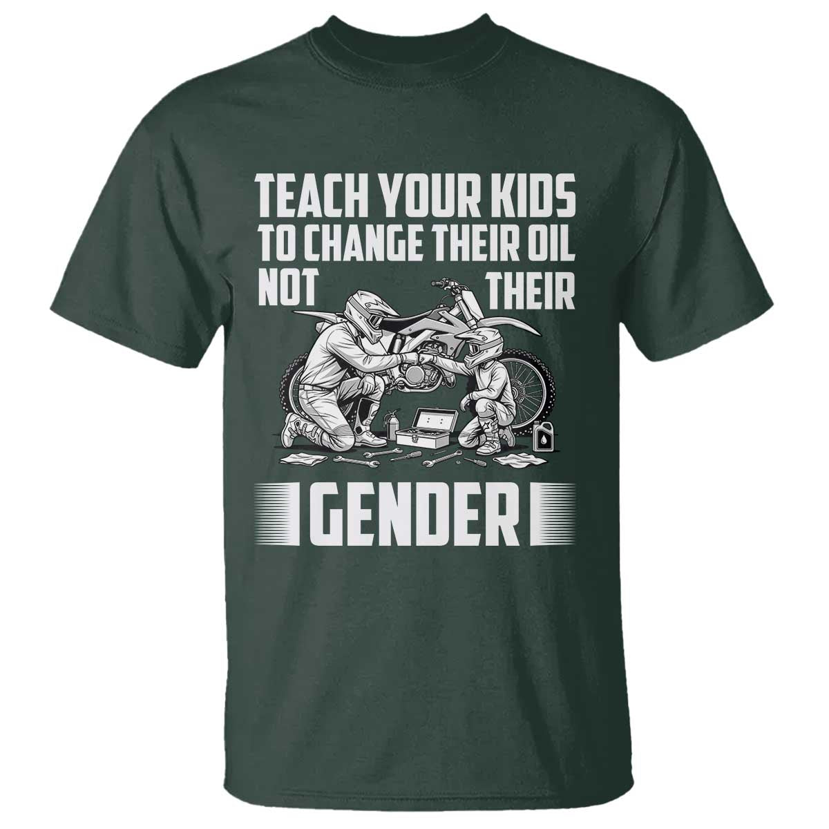 Teach Your Kids To Change Their Oil Not Their Gender T Shirt Funny Mechanic Dad Political Satire TS14 Dark Forest Green Print Your Wear