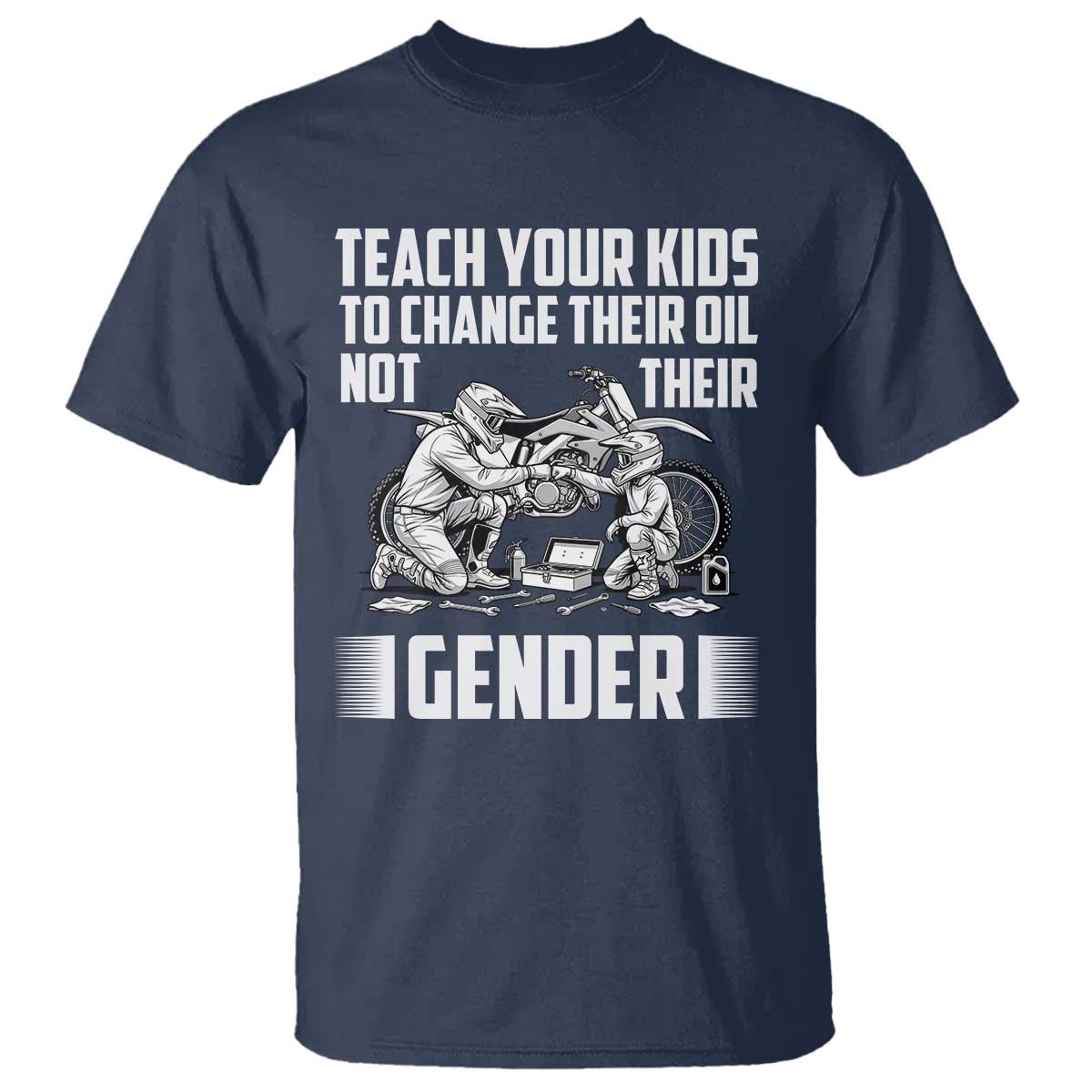Teach Your Kids To Change Their Oil Not Their Gender T Shirt Funny Mechanic Dad Political Satire TS14 Navy Print Your Wear