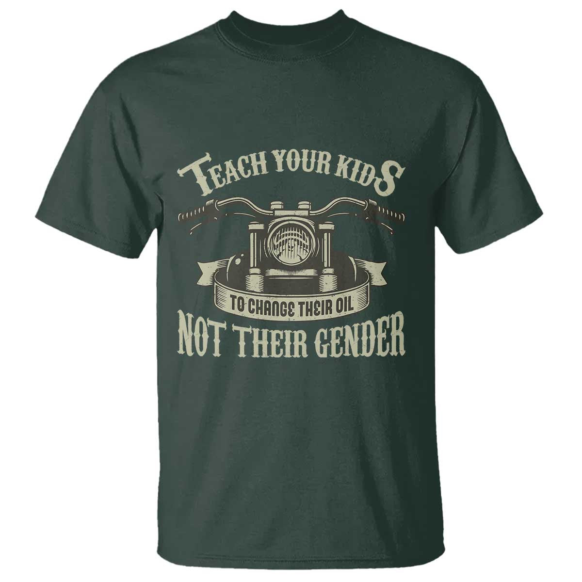 Teach Your Kids to Change Their Oil Not Their Gender T Shirt Funny Mechanic Dad Political Satire TS14 Dark Forest Green Print Your Wear