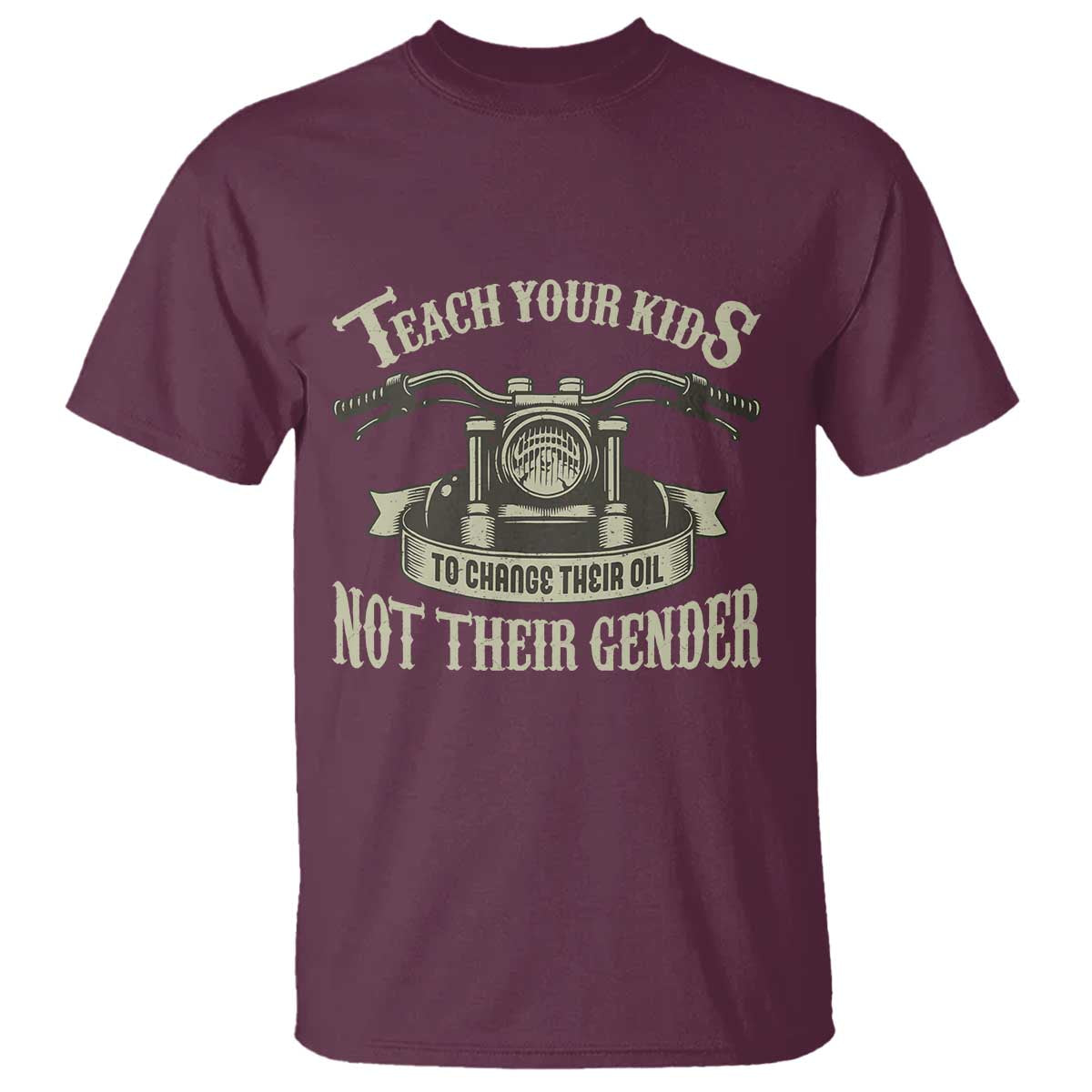 Teach Your Kids to Change Their Oil Not Their Gender T Shirt Funny Mechanic Dad Political Satire TS14 Maroon Print Your Wear