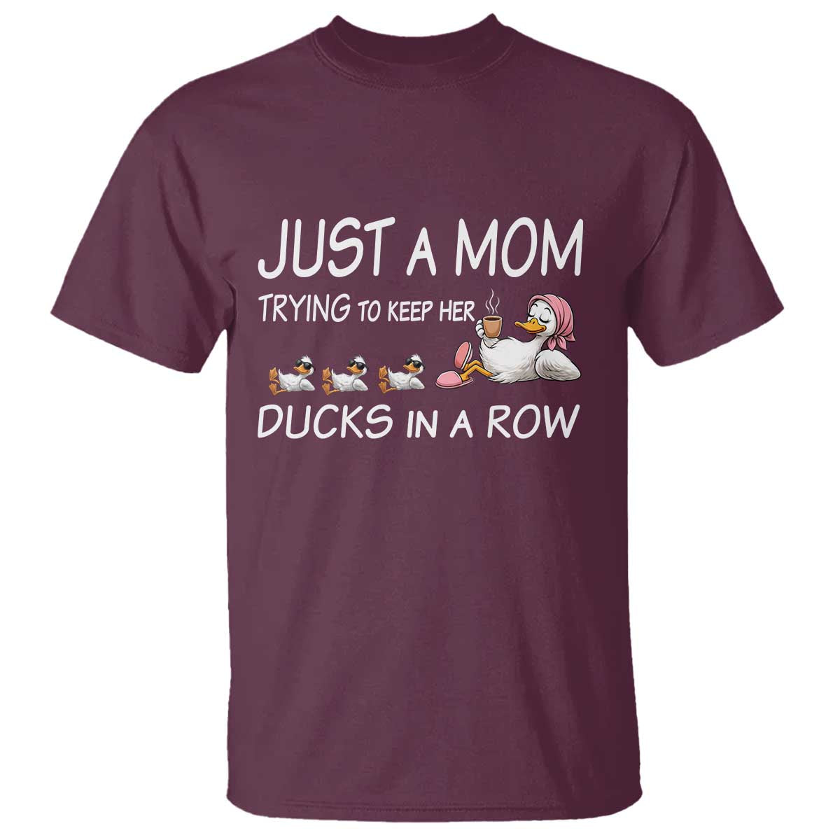 Funny Duck Mom T Shirt Just A Mom Trying To Keep Her Ducks In A Row TS14 Maroon Print Your Wear