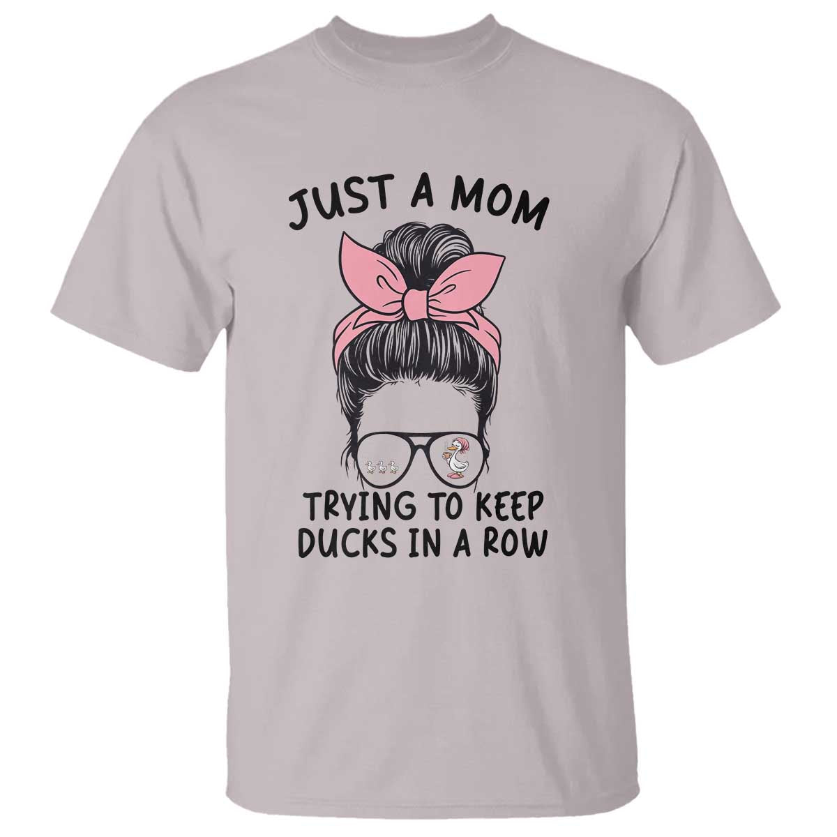 Just A Mom Trying To Keep Her Ducks In A Row T Shirt Funny Duck Mom Messy Hair Bun Moms Life TS14 Ice Gray Print Your Wear