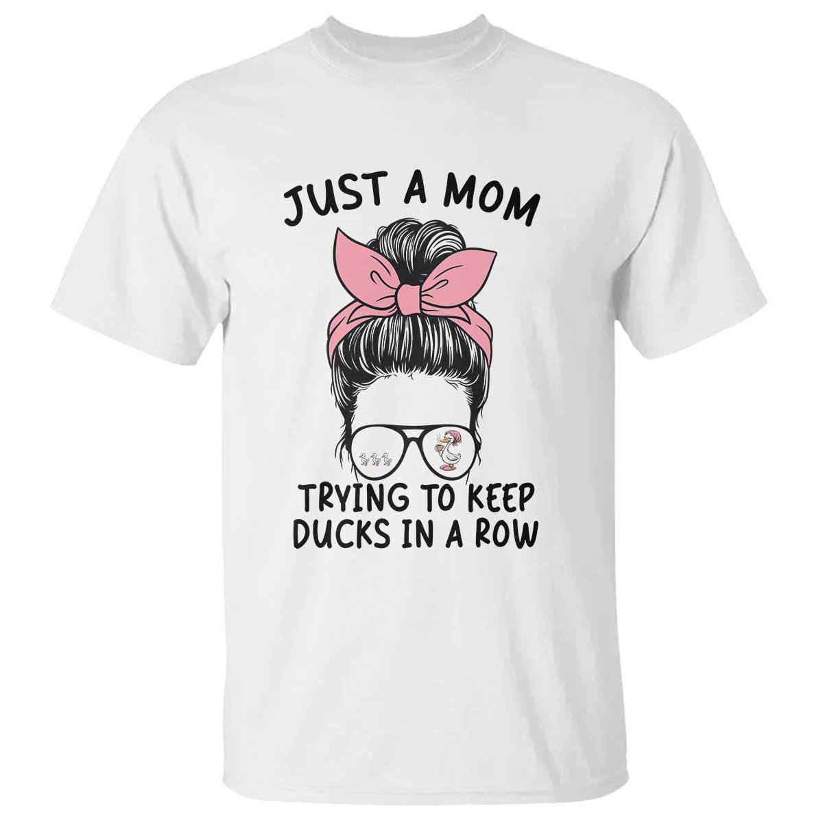 Just A Mom Trying To Keep Her Ducks In A Row T Shirt Funny Duck Mom Messy Hair Bun Moms Life TS14 White Print Your Wear