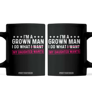 Im A Grown Man I Do What My Daughter Wants Coffee Mug Funny Father Daughter