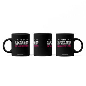 Im A Grown Man I Do What My Daughter Wants Coffee Mug Funny Father Daughter