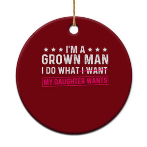 Im A Grown Man I Do What My Daughter Wants Ceramic Ornament Funny Father Daughter