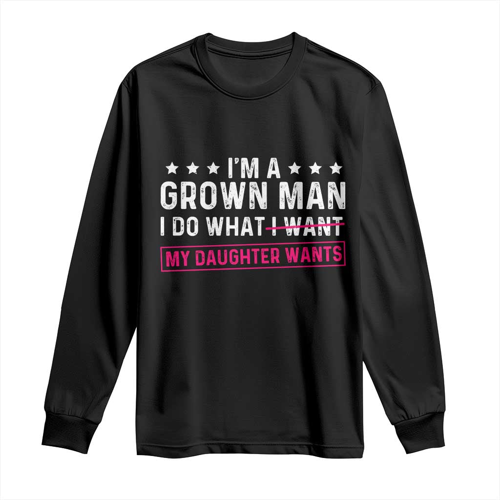 Im A Grown Man I Do What My Daughter Wants Long Sleeve Shirt Funny Father Daughter