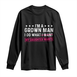 Im A Grown Man I Do What My Daughter Wants Long Sleeve Shirt Funny Father Daughter