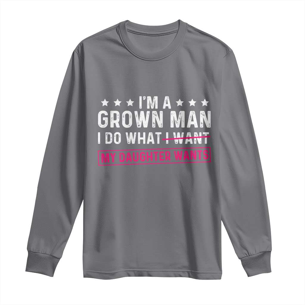 Im A Grown Man I Do What My Daughter Wants Long Sleeve Shirt Funny Father Daughter