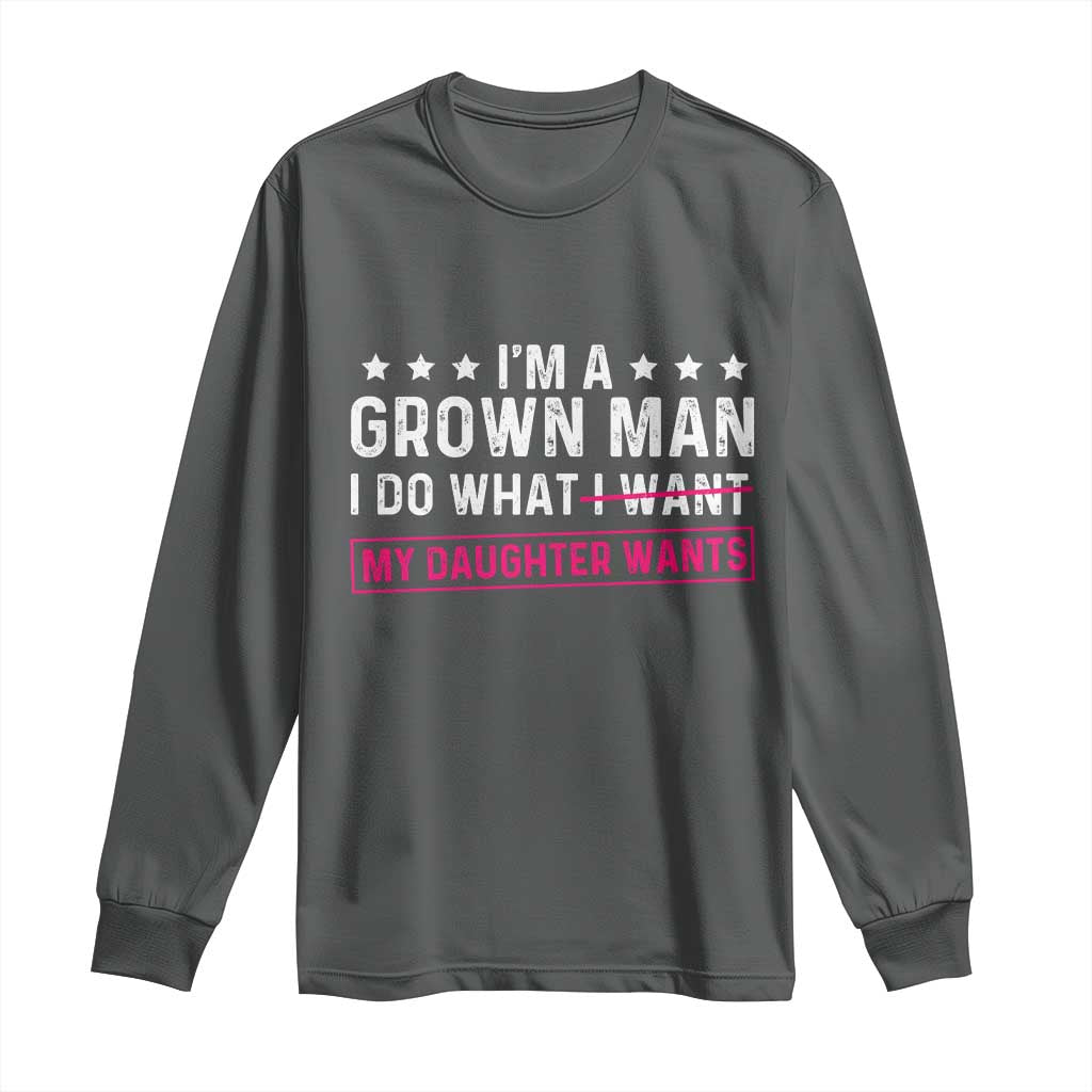 Im A Grown Man I Do What My Daughter Wants Long Sleeve Shirt Funny Father Daughter
