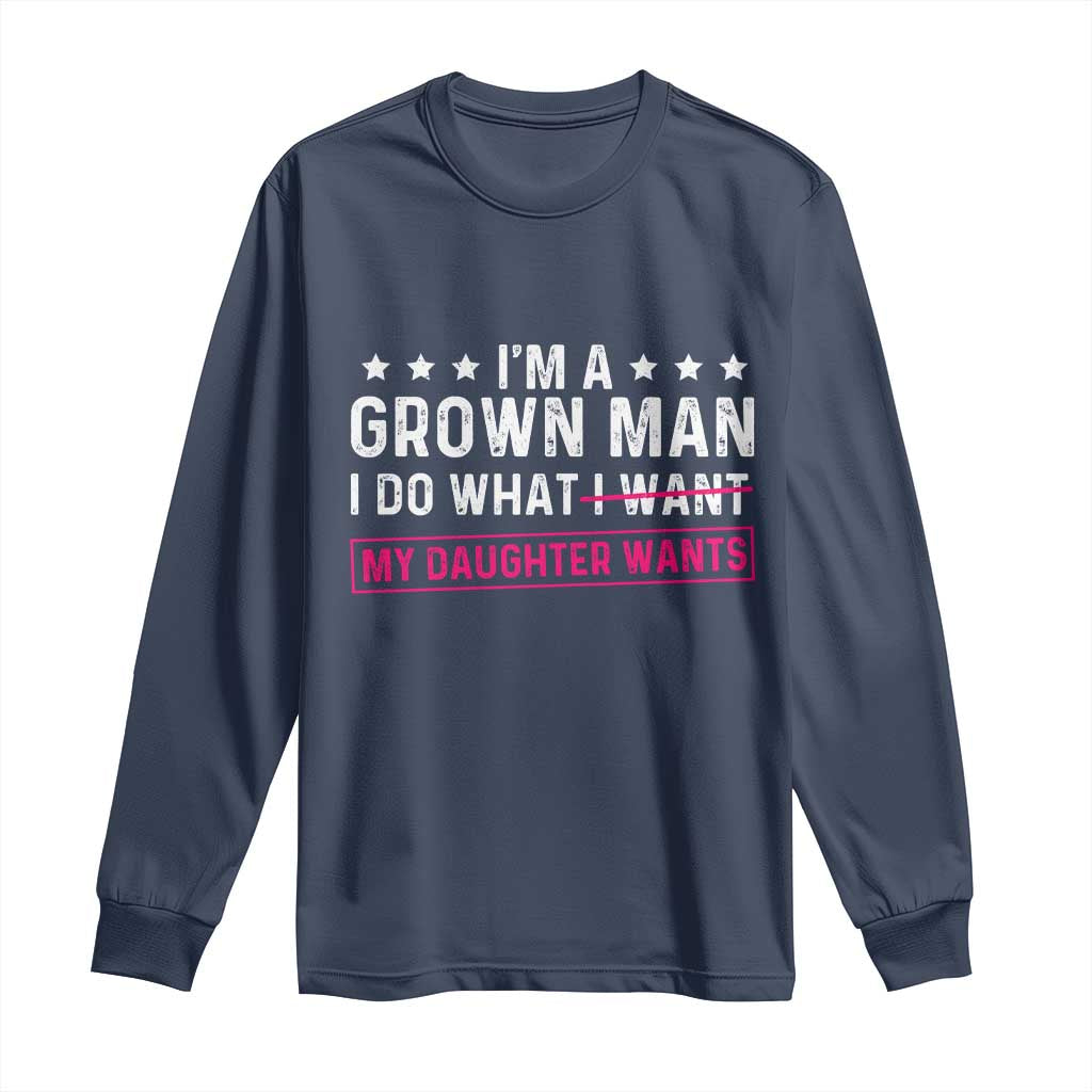 Im A Grown Man I Do What My Daughter Wants Long Sleeve Shirt Funny Father Daughter