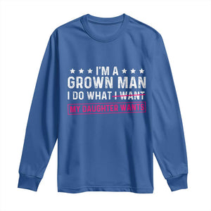 Im A Grown Man I Do What My Daughter Wants Long Sleeve Shirt Funny Father Daughter